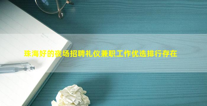 珠海好的夜场招聘礼仪兼职工作优选排行存在